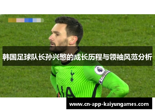 韩国足球队长孙兴慜的成长历程与领袖风范分析