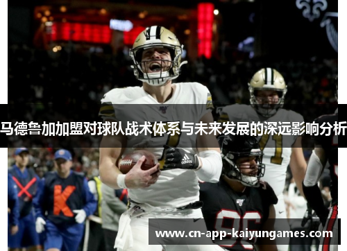 马德鲁加加盟对球队战术体系与未来发展的深远影响分析