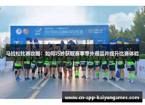 马拉松比赛攻略：如何巧妙获取赛事意外赠品并提升比赛体验