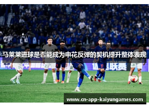 马莱莱进球是否能成为申花反弹的契机提升整体表现