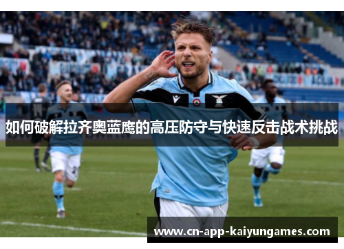 如何破解拉齐奥蓝鹰的高压防守与快速反击战术挑战