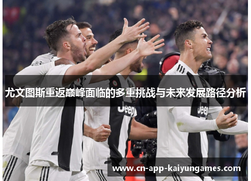 尤文图斯重返巅峰面临的多重挑战与未来发展路径分析