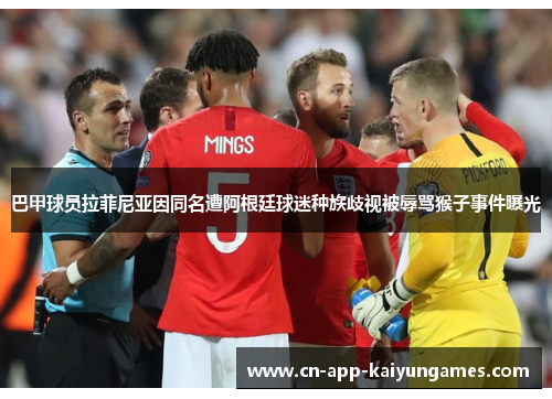 巴甲球员拉菲尼亚因同名遭阿根廷球迷种族歧视被辱骂猴子事件曝光