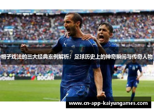 帽子戏法的三大经典案例解析:足球历史上的神奇瞬间与传奇人物 帽子戏法的三大经典案例解析:足球历史上的神奇瞬间与传奇人物