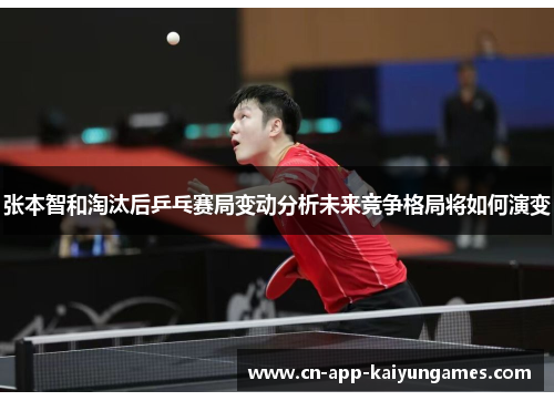 张本智和淘汰后乒乓赛局变动分析未来竞争格局将如何演变