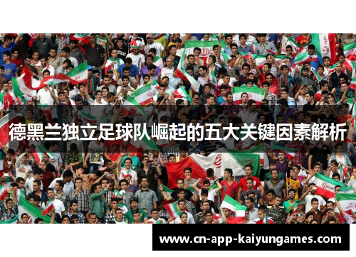 德黑兰独立足球队崛起的五大关键因素解析