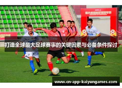 打造全球最大足球赛事的关键因素与必备条件探讨 打造全球最大足球赛事的关键因素与必备条件探讨