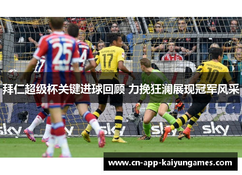 拜仁超级杯关键进球回顾 力挽狂澜展现冠军风采 拜仁超级杯关键进球回顾 力挽狂澜展现冠军风采