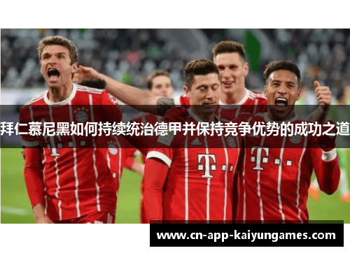 拜仁慕尼黑如何持续统治德甲并保持竞争优势的成功之道