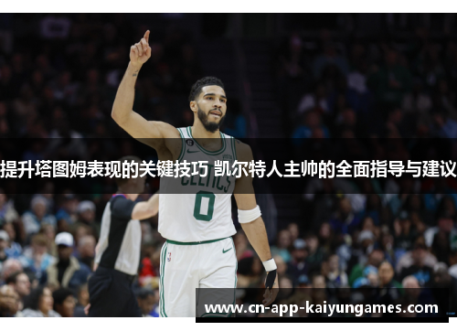 提升塔图姆表现的关键技巧 凯尔特人主帅的全面指导与建议 提升塔图姆表现的关键技巧 凯尔特人主帅的全面指导与建议
