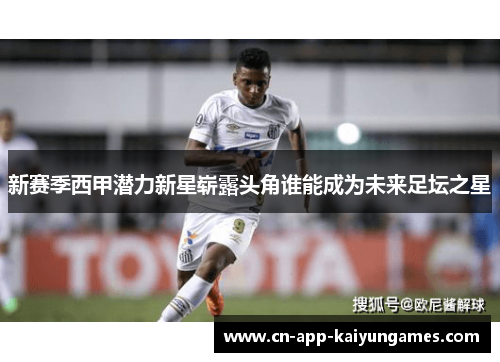 新赛季西甲潜力新星崭露头角谁能成为未来足坛之星 新赛季西甲潜力新星崭露头角谁能成为未来足坛之星