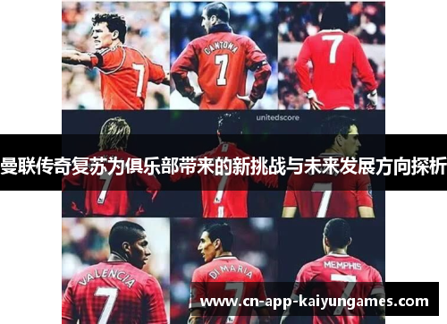 曼联传奇复苏为俱乐部带来的新挑战与未来发展方向探析