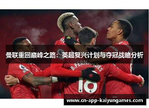 曼联重回巅峰之路:英超复兴计划与夺冠战略分析 曼联重回巅峰之路:英超复兴计划与夺冠战略分析