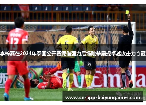 李梓嘉在2024年泰国公开赛凭借强力后场跳杀展现卓越攻击力夺冠 李梓嘉在2024年泰国公开赛凭借强力后场跳杀展现卓越攻击力夺冠