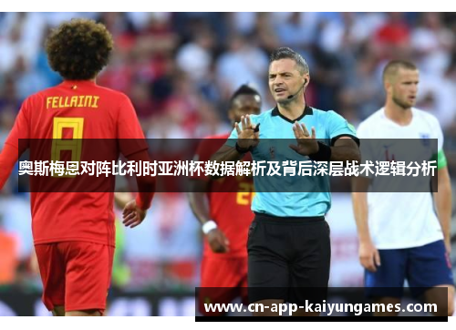 奥斯梅恩对阵比利时亚洲杯数据解析及背后深层战术逻辑分析 奥斯梅恩对阵比利时亚洲杯数据解析及背后深层战术逻辑分析