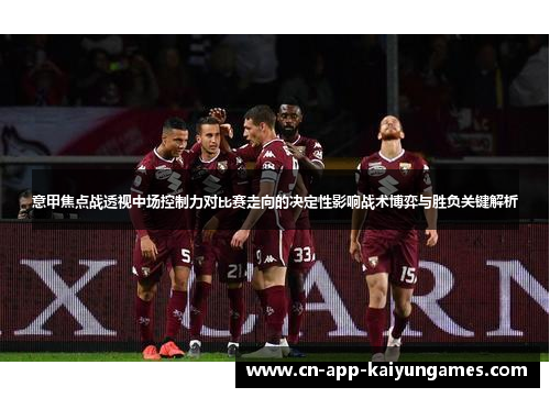 意甲焦点战透视中场控制力对比赛走向的决定性影响战术博弈与胜负关键解析 意甲焦点战透视中场控制力对比赛走向的决定性影响战术博弈与胜负关键解析