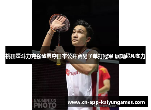 桃田贤斗力克强敌勇夺日本公开赛男子单打冠军 展现超凡实力 桃田贤斗力克强敌勇夺日本公开赛男子单打冠军 展现超凡实力