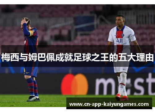 梅西与姆巴佩成就足球之王的五大理由 梅西与姆巴佩成就足球之王的五大理由