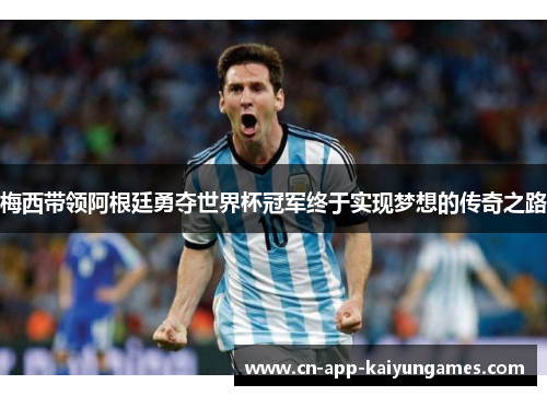 梅西带领阿根廷勇夺世界杯冠军终于实现梦想的传奇之路