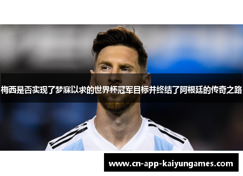 梅西是否实现了梦寐以求的世界杯冠军目标并终结了阿根廷的传奇之路