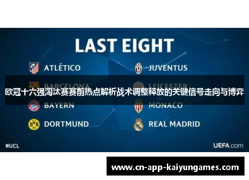 欧冠十六强淘汰赛赛前热点解析战术调整释放的关键信号走向与博弈