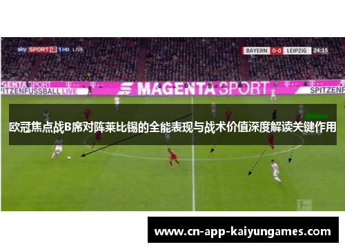 欧冠焦点战B席对阵莱比锡的全能表现与战术价值深度解读关键作用