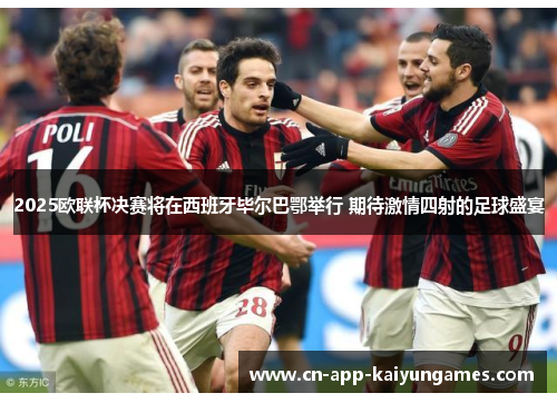 2025欧联杯决赛将在西班牙毕尔巴鄂举行 期待激情四射的足球盛宴