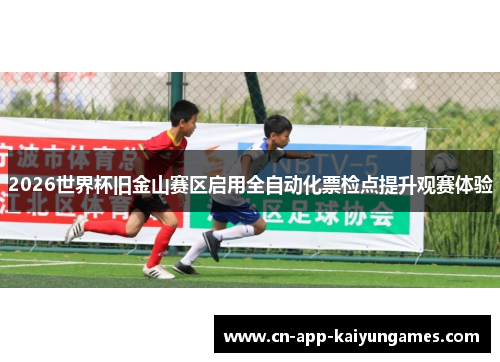 2026世界杯旧金山赛区启用全自动化票检点提升观赛体验