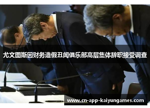 尤文图斯因财务造假丑闻俱乐部高层集体辞职接受调查