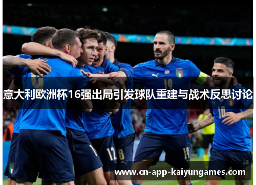 意大利欧洲杯16强出局引发球队重建与战术反思讨论