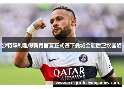 沙特联利雅得新月官宣正式签下曼城全能后卫坎塞洛