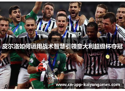 皮尔洛如何运用战术智慧引领意大利超级杯夺冠