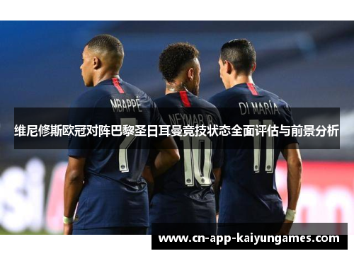 维尼修斯欧冠对阵巴黎圣日耳曼竞技状态全面评估与前景分析