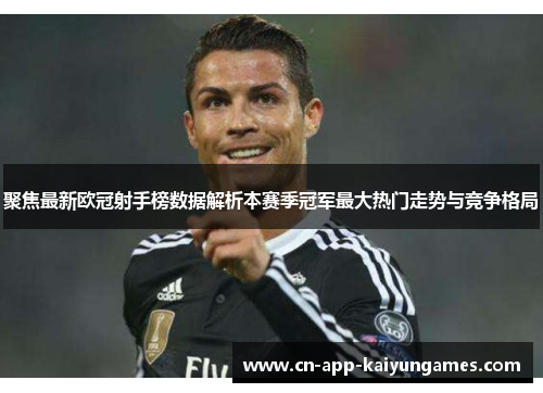 聚焦最新欧冠射手榜数据解析本赛季冠军最大热门走势与竞争格局