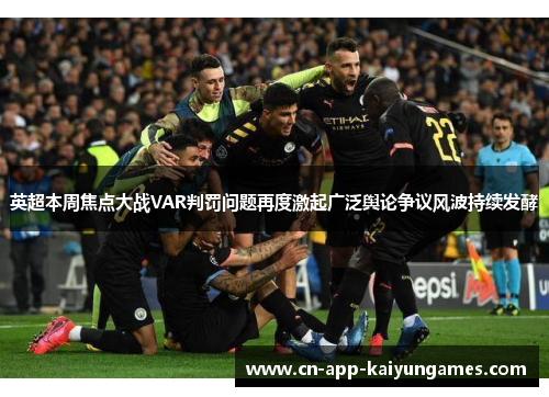 英超本周焦点大战VAR判罚问题再度激起广泛舆论争议风波持续发酵