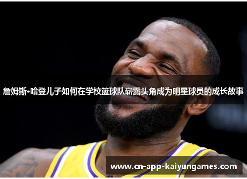詹姆斯·哈登儿子如何在学校篮球队崭露头角成为明星球员的成长故事 詹姆斯·哈登儿子如何在学校篮球队崭露头角成为明星球员的成长故事
