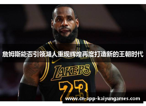 詹姆斯能否引领湖人重现辉煌再度打造新的王朝时代 詹姆斯能否引领湖人重现辉煌再度打造新的王朝时代