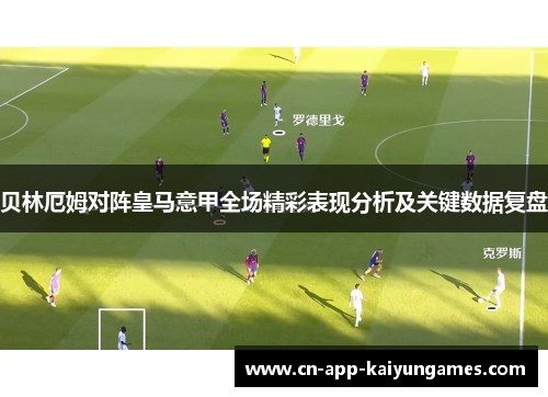 贝林厄姆对阵皇马意甲全场精彩表现分析及关键数据复盘 贝林厄姆对阵皇马意甲全场精彩表现分析及关键数据复盘