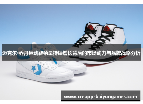 迈克尔·乔丹运动鞋销量持续增长背后的市场动力与品牌战略分析 迈克尔·乔丹运动鞋销量持续增长背后的市场动力与品牌战略分析