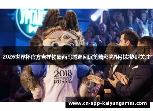 2026世界杯官方吉祥物墨西哥城巡回展览精彩亮相引发热烈关注 2026世界杯官方吉祥物墨西哥城巡回展览精彩亮相引发热烈关注