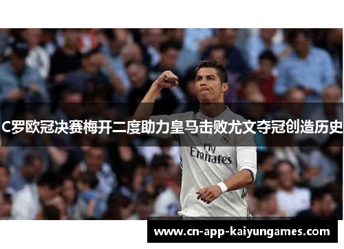 C罗欧冠决赛梅开二度助力皇马击败尤文夺冠创造历史 C罗欧冠决赛梅开二度助力皇马击败尤文夺冠创造历史